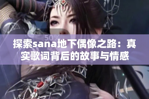 探索sana地下偶像之路：真实歌词背后的故事与情感