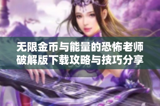 无限金币与能量的恐怖老师破解版下载攻略与技巧分享