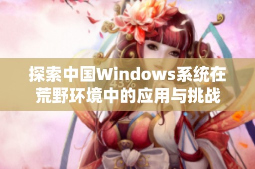 探索中国Windows系统在荒野环境中的应用与挑战