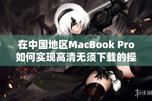 在中国地区MacBook Pro如何实现高清无须下载的操作技巧