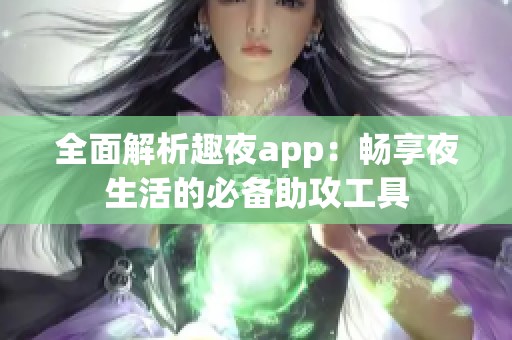 全面解析趣夜app：畅享夜生活的必备助攻工具