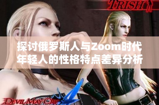 探讨俄罗斯人与Zoom时代年轻人的性格特点差异分析