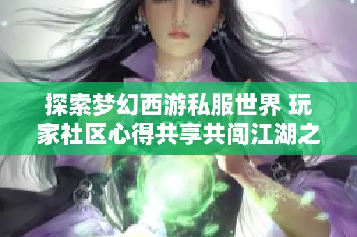 探索梦幻西游私服世界 玩家社区心得共享共闯江湖之路