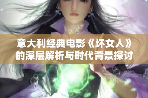 意大利经典电影《坏女人》的深层解析与时代背景探讨