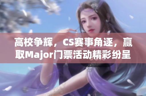 高校争辉，CS赛事角逐，赢取Major门票活动精彩纷呈