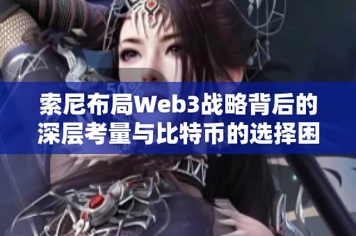 索尼布局Web3战略背后的深层考量与比特币的选择困境