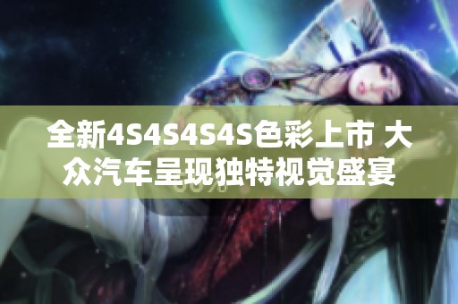 全新4S4S4S4S色彩上市 大众汽车呈现独特视觉盛宴