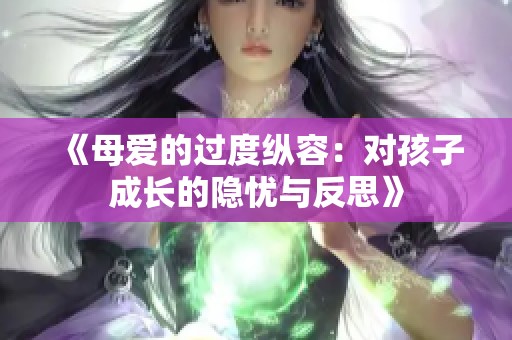 《母爱的过度纵容：对孩子成长的隐忧与反思》