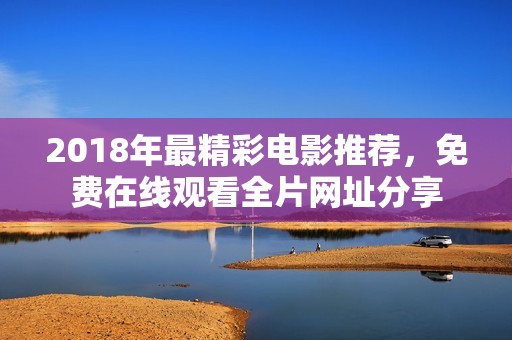 2018年最精彩电影推荐，免费在线观看全片网址分享