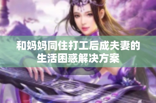 和妈妈同住打工后成夫妻的生活困惑解决方案