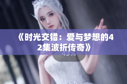 《时光交错：爱与梦想的42集波折传奇》