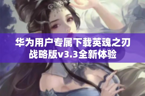 华为用户专属下载英魂之刃战略版v3.3全新体验