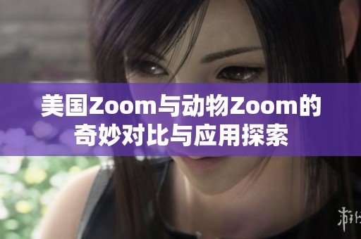 美国Zoom与动物Zoom的奇妙对比与应用探索