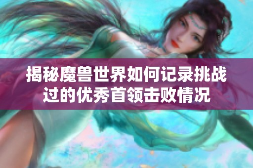 揭秘魔兽世界如何记录挑战过的优秀首领击败情况