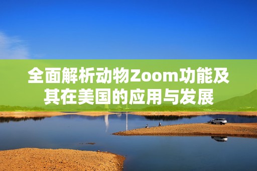 全面解析动物Zoom功能及其在美国的应用与发展