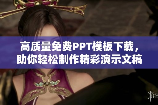 高质量免费PPT模板下载，助你轻松制作精彩演示文稿