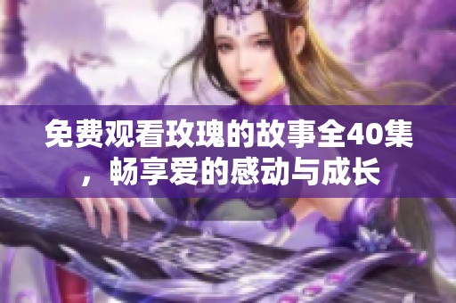 免费观看玫瑰的故事全40集，畅享爱的感动与成长