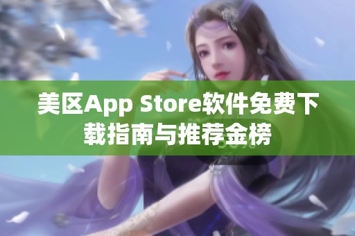 美区App Store软件免费下载指南与推荐金榜