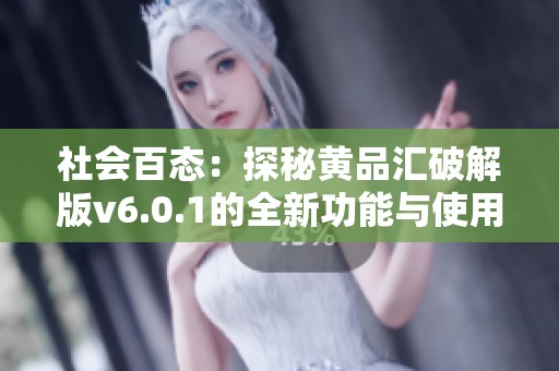 社会百态：探秘黄品汇破解版v6.0.1的全新功能与使用体验