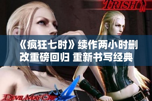 《疯狂七时》续作两小时删改重磅回归 重新书写经典