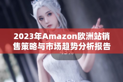 2023年Amazon欧洲站销售策略与市场趋势分析报告