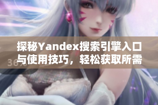 探秘Yandex搜索引擎入口与使用技巧，轻松获取所需信息