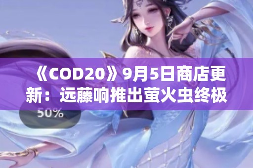 《COD20》9月5日商店更新：远藤响推出萤火虫终极外观与曳光包