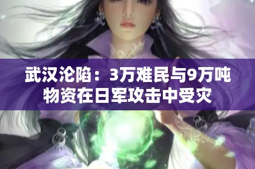 武汉沦陷：3万难民与9万吨物资在日军攻击中受灾