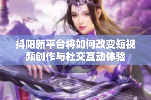 抖阳新平台将如何改变短视频创作与社交互动体验