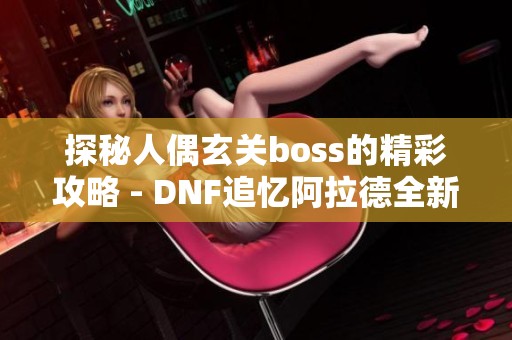 探秘人偶玄关boss的精彩攻略 - DNF追忆阿拉德全新体验免费听