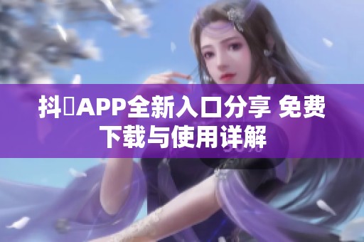 抖抈APP全新入口分享 免费下载与使用详解