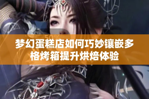 梦幻蛋糕店如何巧妙镶嵌多格烤箱提升烘焙体验