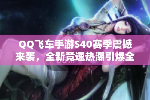 QQ飞车手游S40赛季震撼来袭，全新竞速热潮引爆全场！