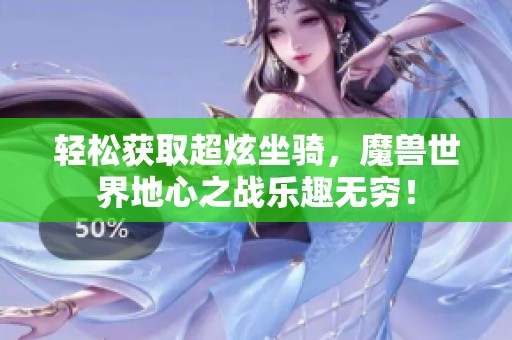 轻松获取超炫坐骑，魔兽世界地心之战乐趣无穷！