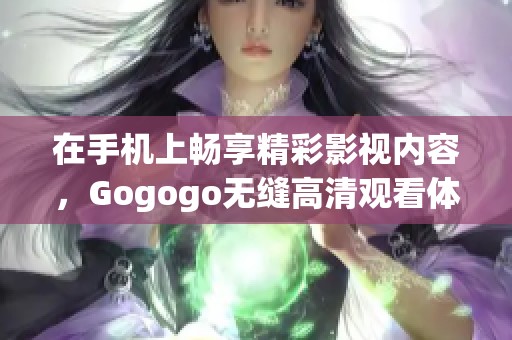 在手机上畅享精彩影视内容，Gogogo无缝高清观看体验