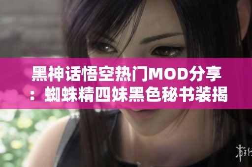 黑神话悟空热门MOD分享：蜘蛛精四妹黑色秘书装揭秘