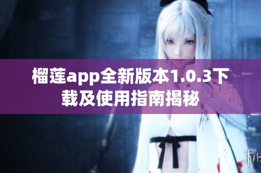 榴莲app全新版本1.0.3下载及使用指南揭秘