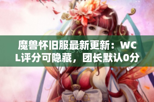 魔兽怀旧服最新更新：WCL评分可隐藏，团长默认0分新规则解析