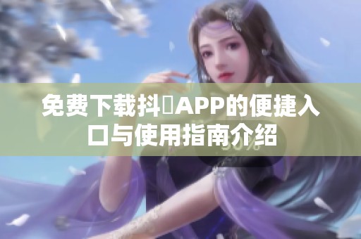 免费下载抖抈APP的便捷入口与使用指南介绍