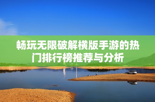 畅玩无限破解横版手游的热门排行榜推荐与分析