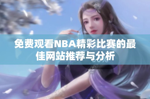 免费观看NBA精彩比赛的最佳网站推荐与分析