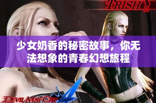 少女奶香的秘密故事，你无法想象的青春幻想旅程