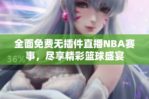 全面免费无插件直播NBA赛事，尽享精彩篮球盛宴