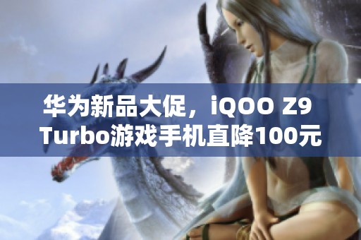 华为新品大促，iQOO Z9 Turbo游戏手机直降100元抢购中！