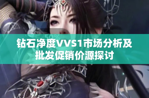 钻石净度VVS1市场分析及批发促销价源探讨