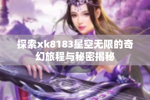 探索xk8183星空无限的奇幻旅程与秘密揭秘