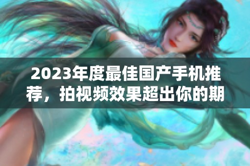 2023年度最佳国产手机推荐，拍视频效果超出你的期待