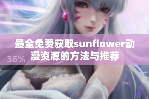 最全免费获取sunflower动漫资源的方法与推荐