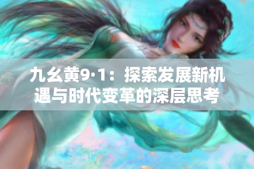 九幺黄9·1：探索发展新机遇与时代变革的深层思考