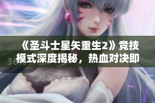 《圣斗士星矢重生2》竞技模式深度揭秘，热血对决即将开启